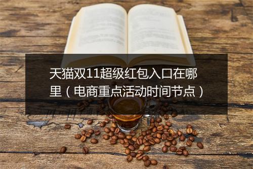 天猫双11超级红包入口在哪里（电商重点活动时间节点）