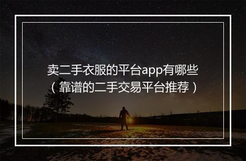 卖二手衣服的平台app有哪些（靠谱的二手交易平台推荐）