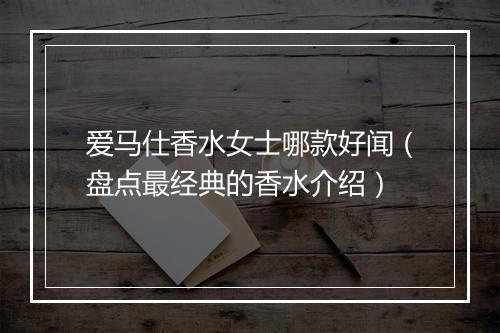 爱马仕香水女士哪款好闻（盘点最经典的香水介绍）