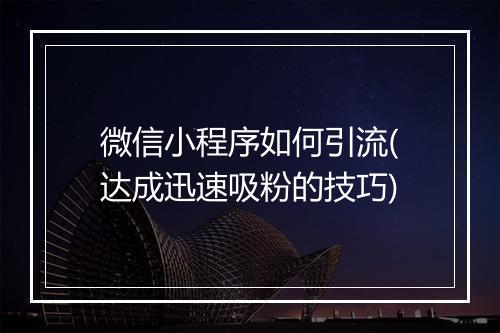 微信小程序如何引流(达成迅速吸粉的技巧)