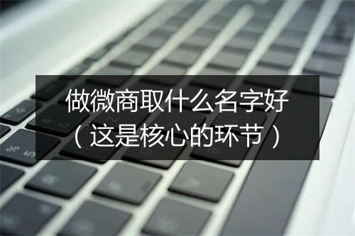 做微商取什么名字好（这是核心的环节）