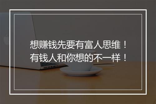 想赚钱先要有富人思维！有钱人和你想的不一样！