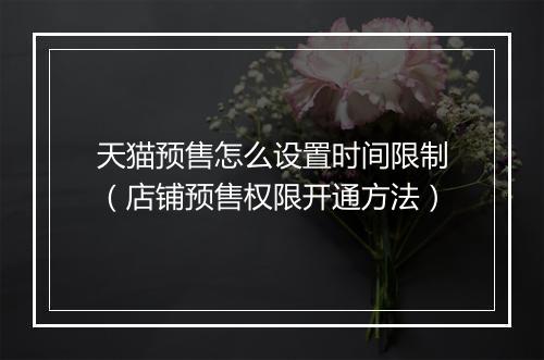 天猫预售怎么设置时间限制（店铺预售权限开通方法）