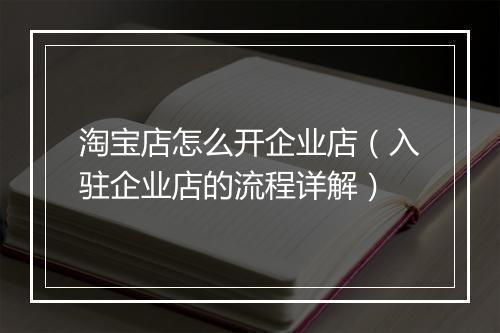 淘宝店怎么开企业店（入驻企业店的流程详解）