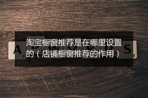 淘宝橱窗推荐是在哪里设置的（店铺橱窗推荐的作用）