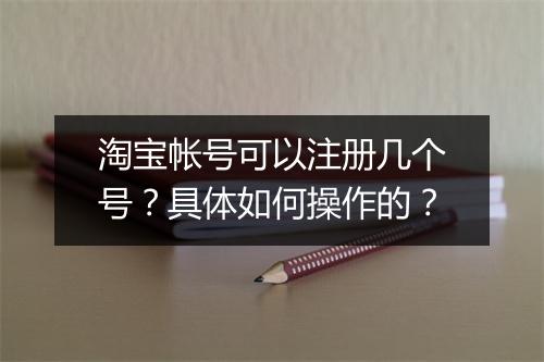 淘宝帐号可以注册几个号？具体如何操作的？