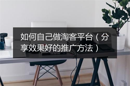如何自己做淘客平台（分享效果好的推广方法）