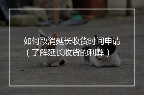 如何取消延长收货时间申请（了解延长收货的利弊）