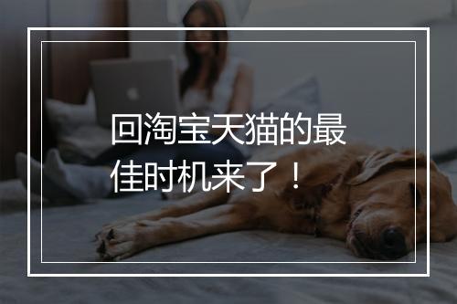 回淘宝天猫的最佳时机来了！