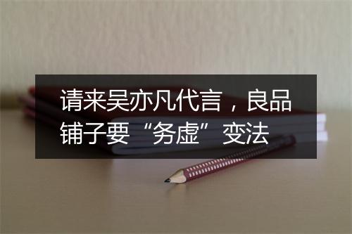 请来吴亦凡代言，良品铺子要“务虚”变法