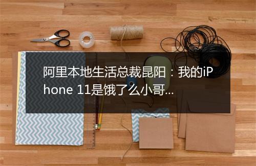 阿里本地生活总裁昆阳：我的iPhone 11是饿了么小哥送来的