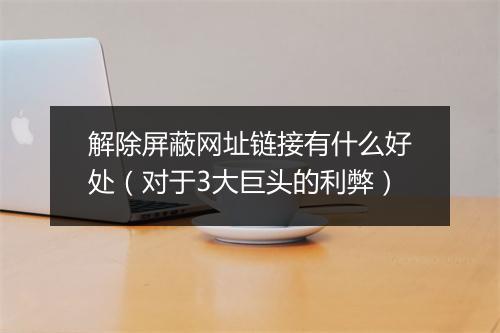解除屏蔽网址链接有什么好处（对于3大巨头的利弊）