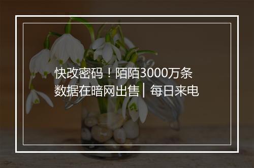 快改密码！陌陌3000万条数据在暗网出售 ▏每日来电