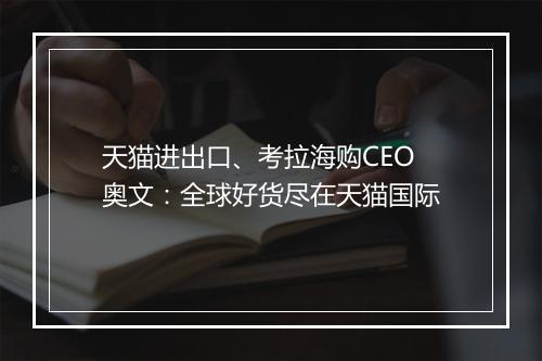 天猫进出口、考拉海购CEO奥文：全球好货尽在天猫国际