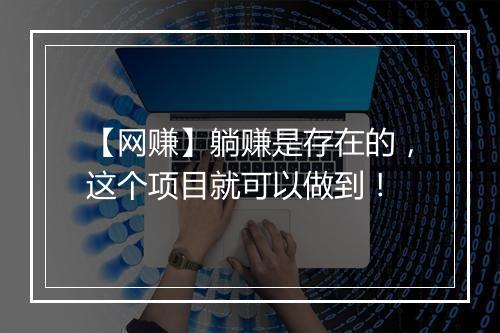 【网赚】躺赚是存在的，这个项目就可以做到！