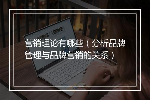 营销理论有哪些（分析品牌管理与品牌营销的关系）