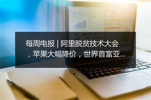 每周电报 | 阿里脱贫技术大会，苹果大幅降价，世界首富亚马逊CEO贝佐斯决定和妻子离婚