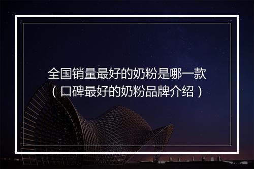 全国销量最好的奶粉是哪一款（口碑最好的奶粉品牌介绍）