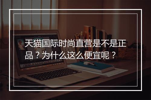 天猫国际时尚直营是不是正品？为什么这么便宜呢？
