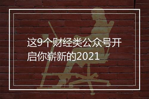 这9个财经类公众号开启你崭新的2021