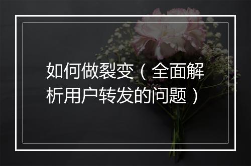 如何做裂变（全面解析用户转发的问题）