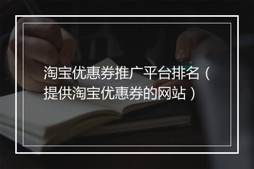 淘宝优惠券推广平台排名（提供淘宝优惠券的网站）