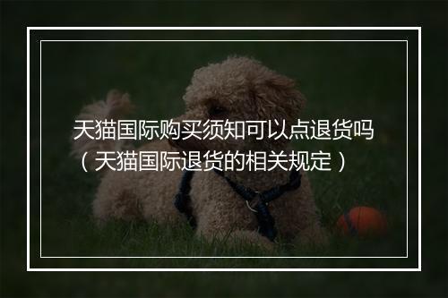 天猫国际购买须知可以点退货吗（天猫国际退货的相关规定）