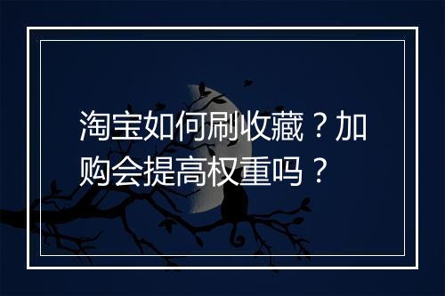 淘宝如何刷收藏？加购会提高权重吗？