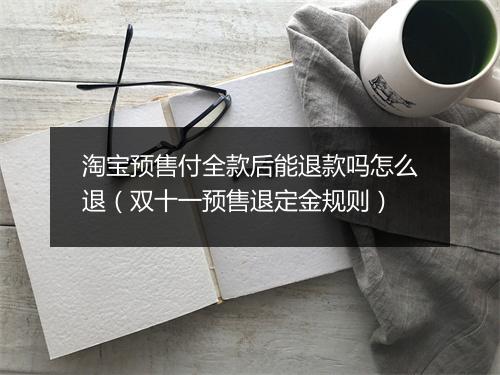 淘宝预售付全款后能退款吗怎么退（双十一预售退定金规则）