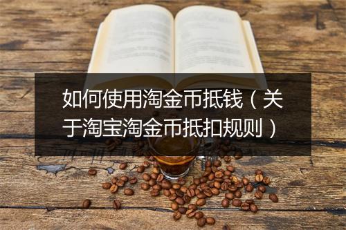 如何使用淘金币抵钱（关于淘宝淘金币抵扣规则）