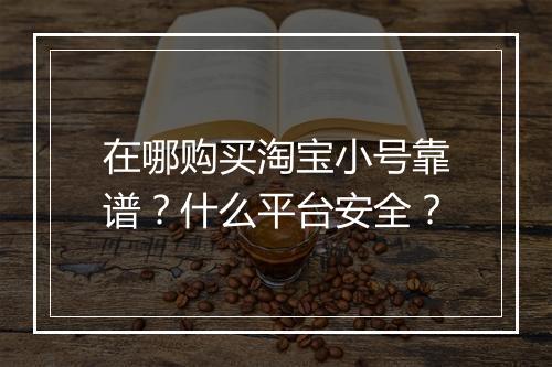 在哪购买淘宝小号靠谱？什么平台安全？