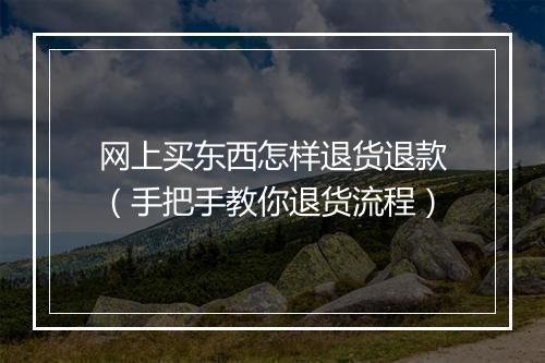网上买东西怎样退货退款（手把手教你退货流程）