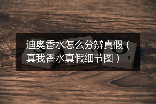 迪奥香水怎么分辨真假（真我香水真假细节图）