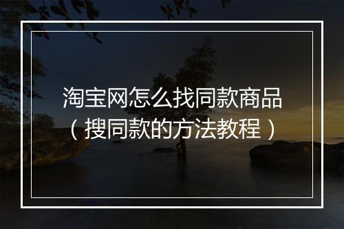 淘宝网怎么找同款商品（搜同款的方法教程）