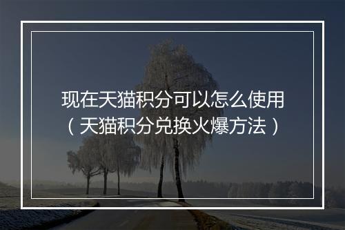 现在天猫积分可以怎么使用（天猫积分兑换火爆方法）