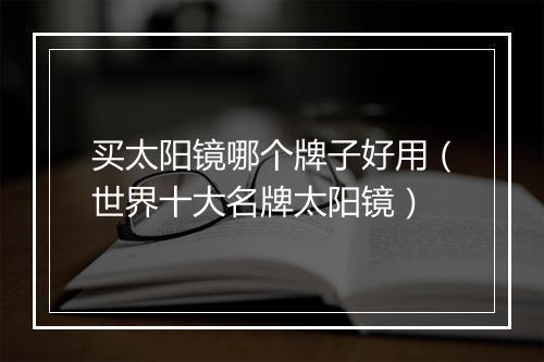 买太阳镜哪个牌子好用（世界十大名牌太阳镜）