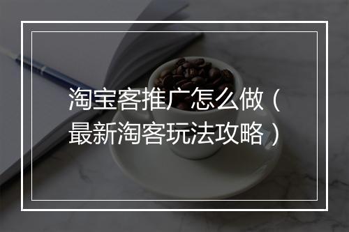 淘宝客推广怎么做（最新淘客玩法攻略）