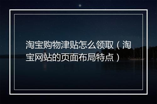 淘宝购物津贴怎么领取（淘宝网站的页面布局特点）
