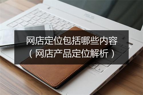 网店定位包括哪些内容（网店产品定位解析）
