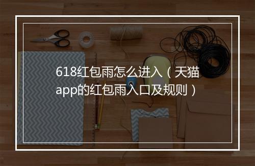 618红包雨怎么进入（天猫app的红包雨入口及规则）