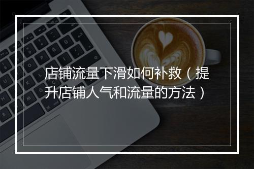 店铺流量下滑如何补救（提升店铺人气和流量的方法）