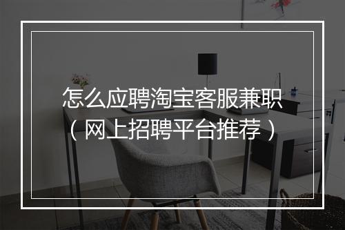 怎么应聘淘宝客服兼职（网上招聘平台推荐）