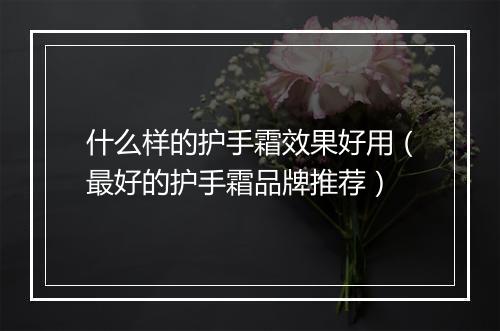什么样的护手霜效果好用（最好的护手霜品牌推荐）