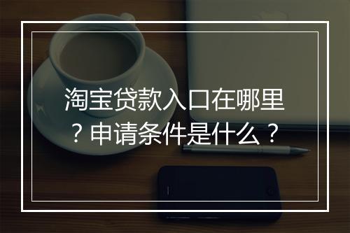 淘宝贷款入口在哪里？申请条件是什么？