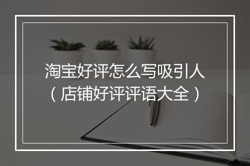 淘宝好评怎么写吸引人（店铺好评评语大全）