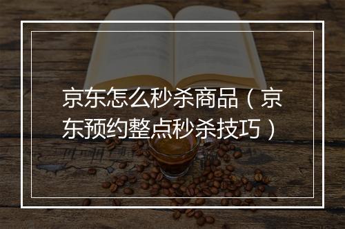 京东怎么秒杀商品（京东预约整点秒杀技巧）