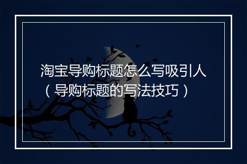 淘宝导购标题怎么写吸引人（导购标题的写法技巧）