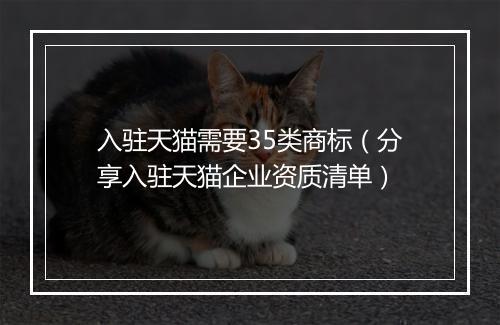 入驻天猫需要35类商标（分享入驻天猫企业资质清单）