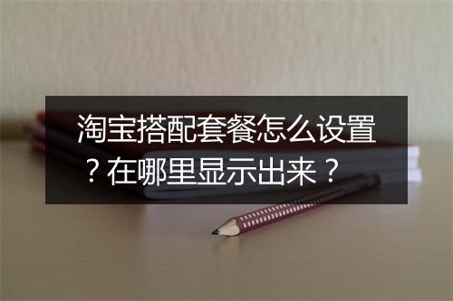 淘宝搭配套餐怎么设置？在哪里显示出来？