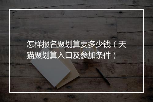 怎样报名聚划算要多少钱（天猫聚划算入口及参加条件）